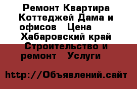 Ремонт Квартира Коттеджей Дама и офисов › Цена ­ 1 - Хабаровский край Строительство и ремонт » Услуги   